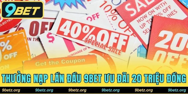 Thưởng Nạp Lần Đầu 9bet - Nhận Ưu Đãi Lên Tới 20 Triệu Đồng